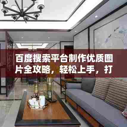 百度搜索平台制作优质图片全攻略，轻松上手，打造视觉盛宴！
