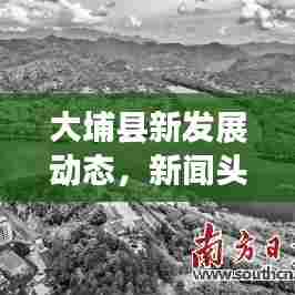 大埔县新发展动态，新闻头条聚焦大埔新面貌