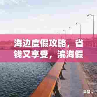 海边度假攻略，省钱又享受，滨海假期这样安排！
