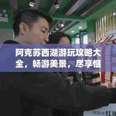 阿克苏西湖游玩攻略大全，畅游美景，尽享惬意时光！