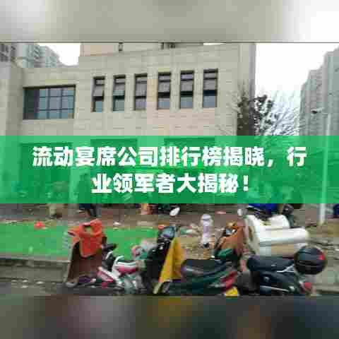 流动宴席公司排行榜揭晓，行业领军者大揭秘！