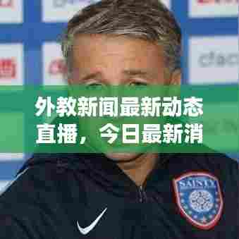 外教新闻最新动态直播，今日最新消息速递