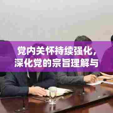党内关怀持续强化，深化党的宗旨理解与践行之路