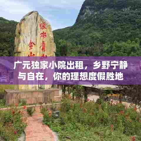 广元独家小院出租，乡野宁静与自在，你的理想度假胜地