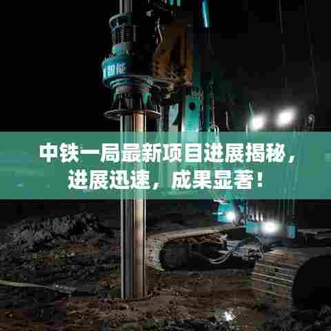 中铁一局最新项目进展揭秘，进展迅速，成果显著！