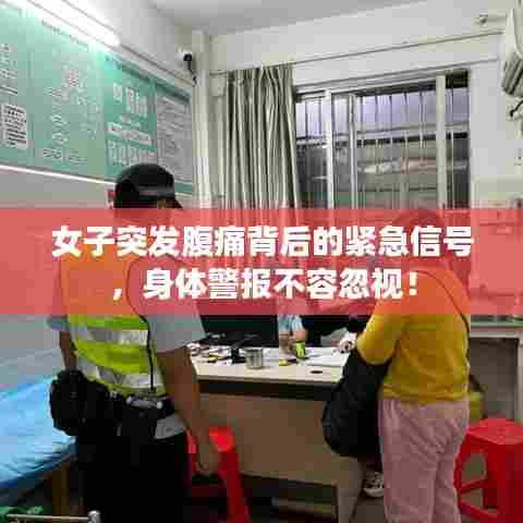 女子突发腹痛背后的紧急信号，身体警报不容忽视！