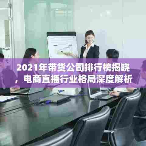 2021年带货公司排行榜揭晓，电商直播行业格局深度解析