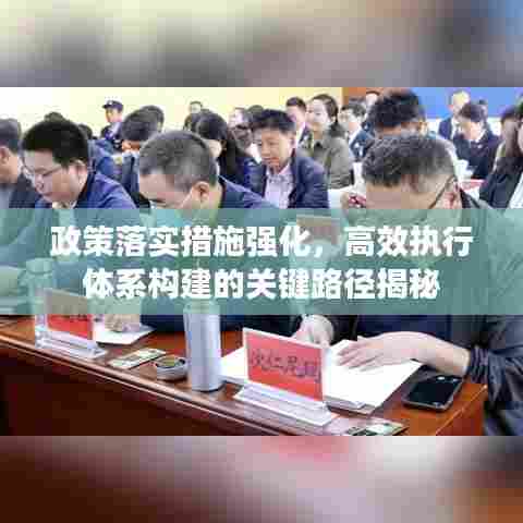 政策落实措施强化，高效执行体系构建的关键路径揭秘