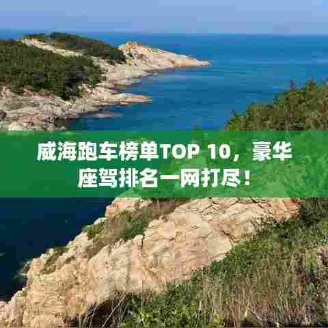 威海跑车榜单TOP 10，豪华座驾排名一网打尽！