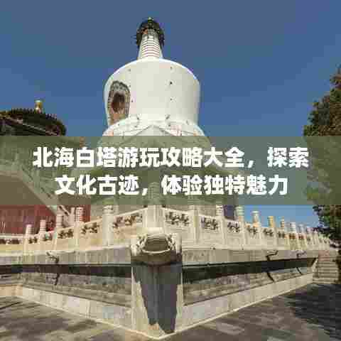 北海白塔游玩攻略大全，探索文化古迹，体验独特魅力