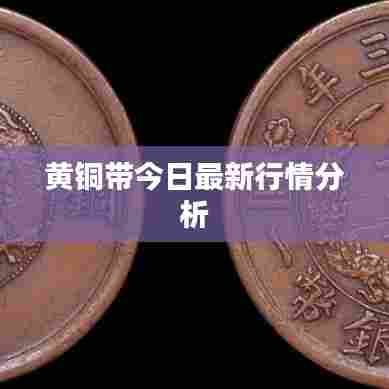 黄铜带今日最新行情分析