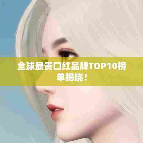 全球最贵口红品牌TOP10榜单揭晓！