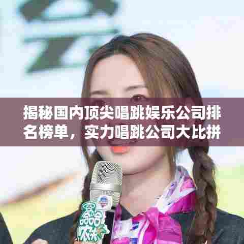 揭秘国内顶尖唱跳娱乐公司排名榜单，实力唱跳公司大比拼！