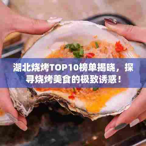 湖北烧烤TOP10榜单揭晓，探寻烧烤美食的极致诱惑！