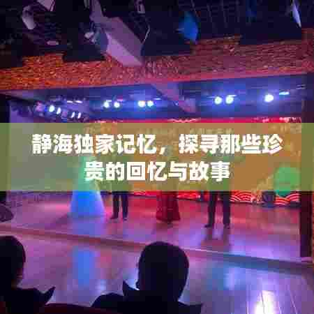 静海独家记忆，探寻那些珍贵的回忆与故事