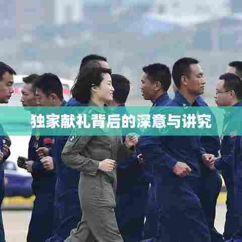 独家献礼背后的深意与讲究