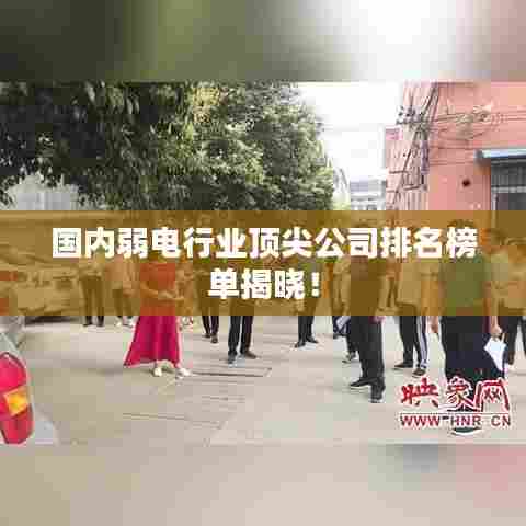 国内弱电行业顶尖公司排名榜单揭晓！