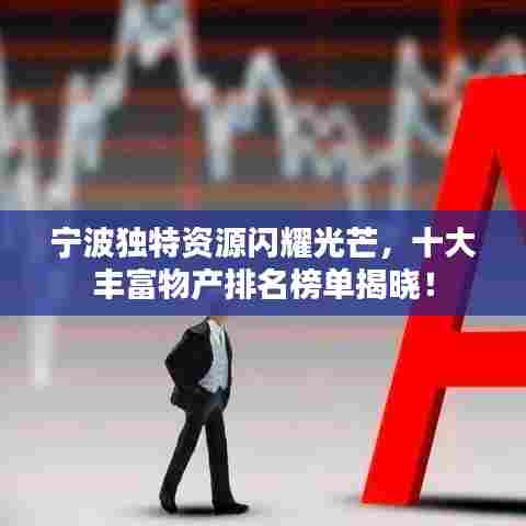 宁波独特资源闪耀光芒，十大丰富物产排名榜单揭晓！