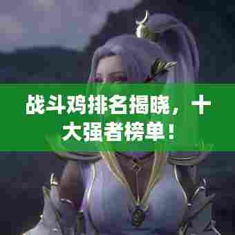 战斗鸡排名揭晓，十大强者榜单！