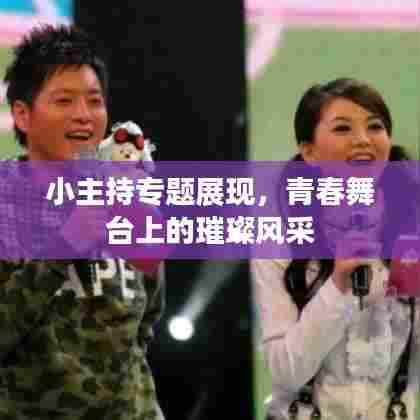 小主持专题展现，青春舞台上的璀璨风采