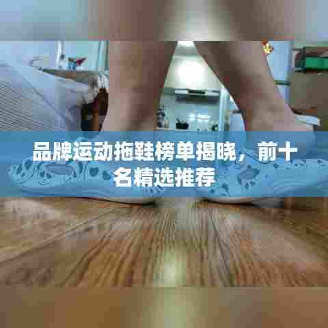 品牌运动拖鞋榜单揭晓，前十名精选推荐