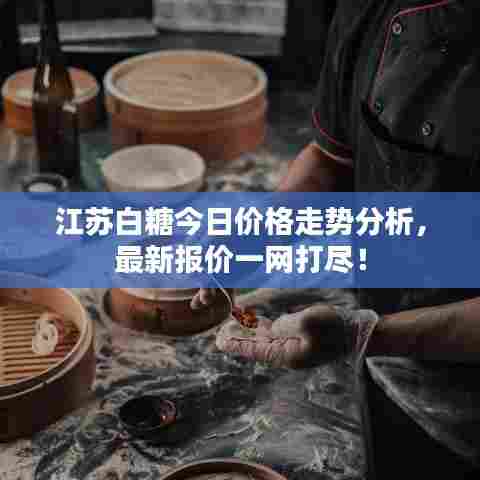 江苏白糖今日价格走势分析，最新报价一网打尽！