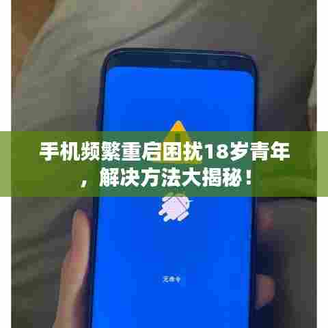 手机频繁重启困扰18岁青年，解决方法大揭秘！