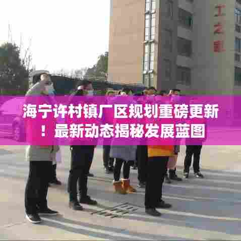 海宁许村镇厂区规划重磅更新！最新动态揭秘发展蓝图