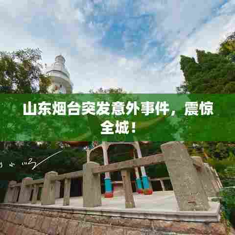 山东烟台突发意外事件，震惊全城！