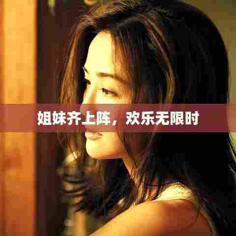 姐妹齐上阵，欢乐无限时