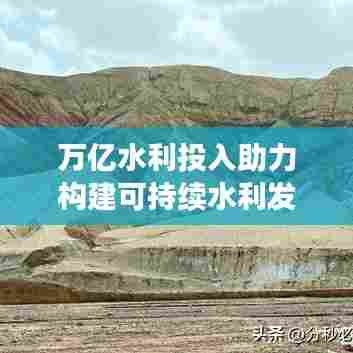 万亿水利投入助力构建可持续水利发展大格局
