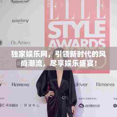 独家娱乐网，引领新时代的风尚潮流，尽享娱乐盛宴！