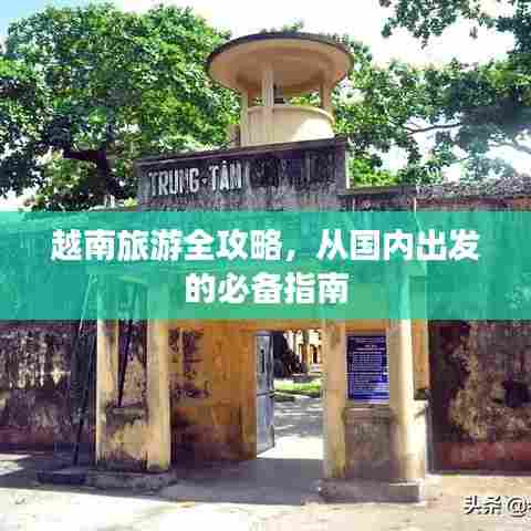 越南旅游全攻略，从国内出发的必备指南