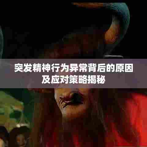 突发精神行为异常背后的原因及应对策略揭秘