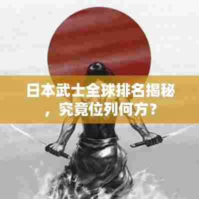 日本武士全球排名揭秘，究竟位列何方？