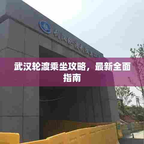 武汉轮渡乘坐攻略，最新全面指南