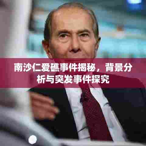 南沙仁爱礁事件揭秘，背景分析与突发事件探究