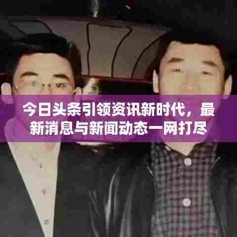 今日头条引领资讯新时代，最新消息与新闻动态一网打尽
