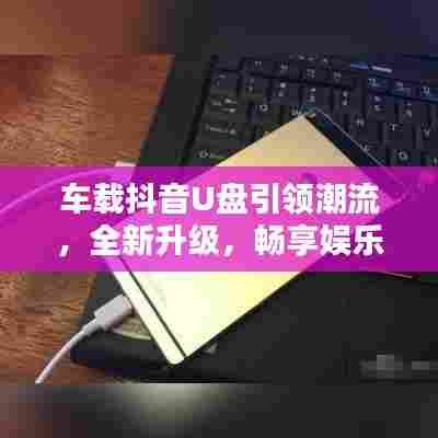 车载抖音U盘引领潮流，全新升级，畅享娱乐新体验
