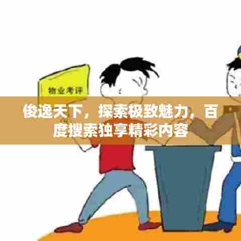 俊逸天下，探索极致魅力，百度搜索独享精彩内容