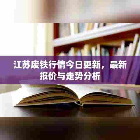 江苏废铁行情今日更新，最新报价与走势分析