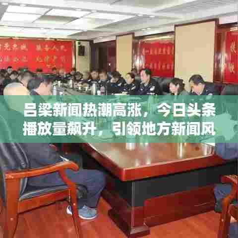 吕梁新闻热潮高涨，今日头条播放量飙升，引领地方新闻风向标