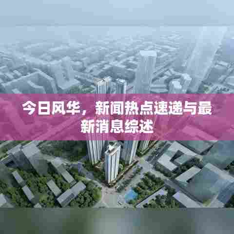 今日风华，新闻热点速递与最新消息综述