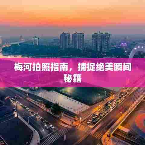 梅河拍照指南，捕捉绝美瞬间秘籍