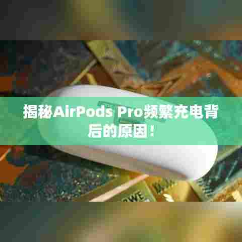揭秘AirPods Pro频繁充电背后的原因！