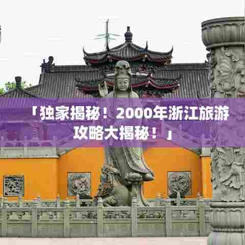 「独家揭秘！2000年浙江旅游攻略大揭秘！」