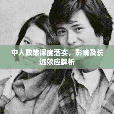 中人政策深度落实，影响及长远效应解析