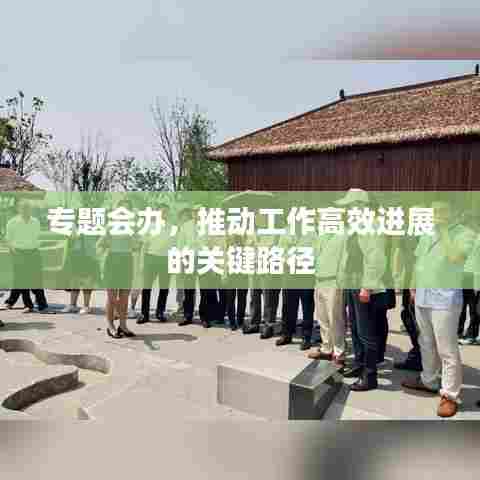 专题会办，推动工作高效进展的关键路径