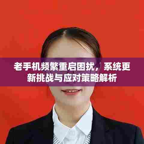 老手机频繁重启困扰，系统更新挑战与应对策略解析