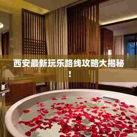西安最新玩乐路线攻略大揭秘！